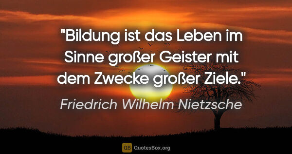 Friedrich Wilhelm Nietzsche Zitat: "Bildung ist das Leben im Sinne großer Geister mit dem Zwecke..."