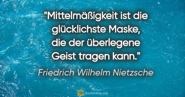 Friedrich Wilhelm Nietzsche Zitat: "Mittelmäßigkeit ist die glücklichste Maske, die der überlegene..."
