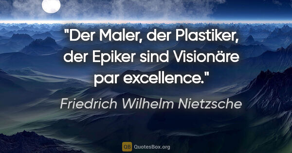 Friedrich Wilhelm Nietzsche Zitat: "Der Maler, der Plastiker, der Epiker sind Visionäre par..."