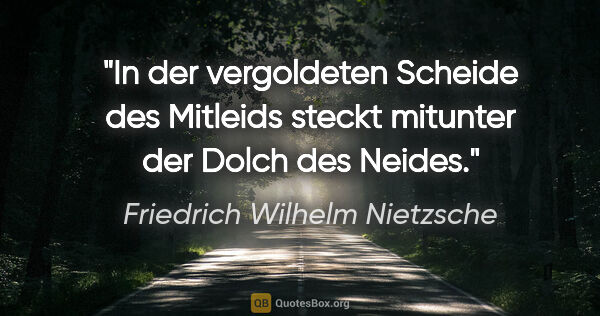 Friedrich Wilhelm Nietzsche Zitat: "In der vergoldeten Scheide des Mitleids
steckt mitunter der..."