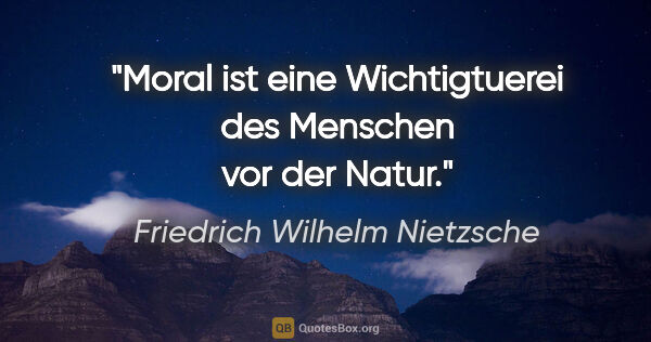 Friedrich Wilhelm Nietzsche Zitat: "Moral ist eine Wichtigtuerei des Menschen vor der Natur."