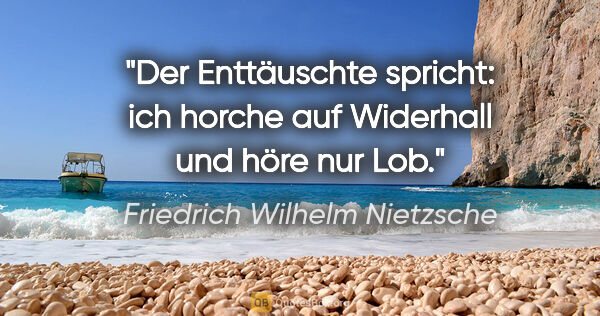 Friedrich Wilhelm Nietzsche Zitat: "Der Enttäuschte spricht: ich horche auf Widerhall und höre nur..."