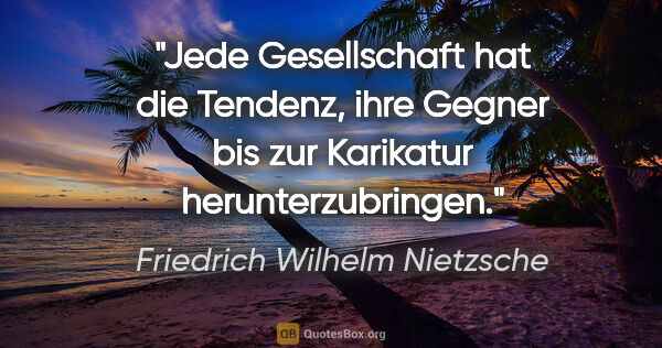 Friedrich Wilhelm Nietzsche Zitat: "Jede Gesellschaft hat die Tendenz, ihre Gegner bis zur..."
