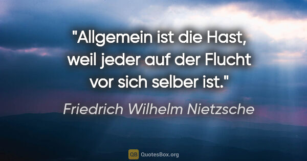 Friedrich Wilhelm Nietzsche Zitat: "Allgemein ist die Hast, weil jeder auf der Flucht vor sich..."