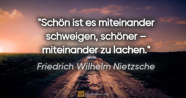 Friedrich Wilhelm Nietzsche Zitat: "Schön ist es miteinander schweigen,
schöner – miteinander zu..."