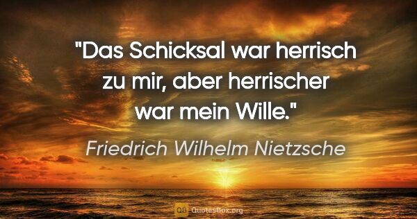 Friedrich Wilhelm Nietzsche Zitat: "Das Schicksal war herrisch zu mir, aber herrischer war mein..."