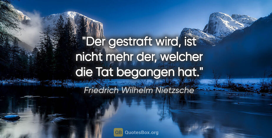 Friedrich Wilhelm Nietzsche Zitat: "Der gestraft wird, ist nicht mehr der, welcher die Tat..."