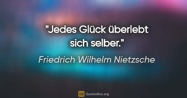 Friedrich Wilhelm Nietzsche Zitat: "Jedes Glück überlebt sich selber."