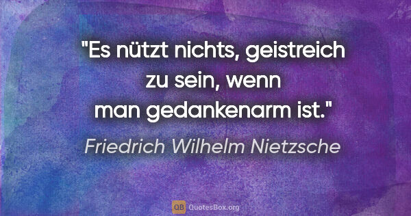 Friedrich Wilhelm Nietzsche Zitat: "Es nützt nichts, geistreich zu sein, wenn man gedankenarm ist."