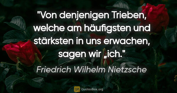 Friedrich Wilhelm Nietzsche Zitat: "Von denjenigen Trieben, welche am häufigsten und stärksten in..."
