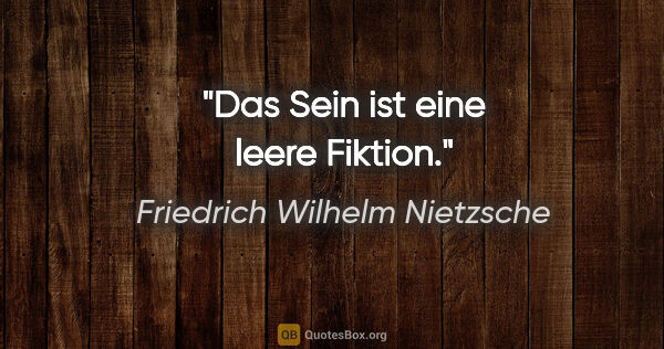 Friedrich Wilhelm Nietzsche Zitat: "Das Sein ist eine leere Fiktion."