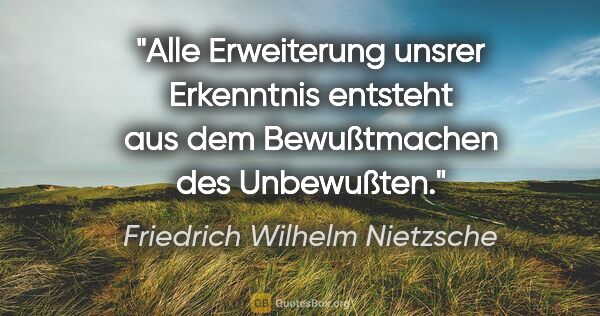 Friedrich Wilhelm Nietzsche Zitat: "Alle Erweiterung unsrer Erkenntnis entsteht aus dem..."