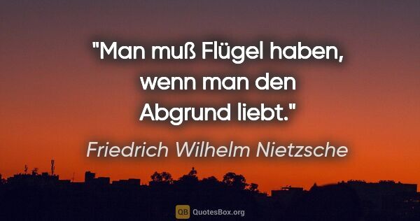 Friedrich Wilhelm Nietzsche Zitat: "Man muß Flügel haben, wenn man den Abgrund liebt."
