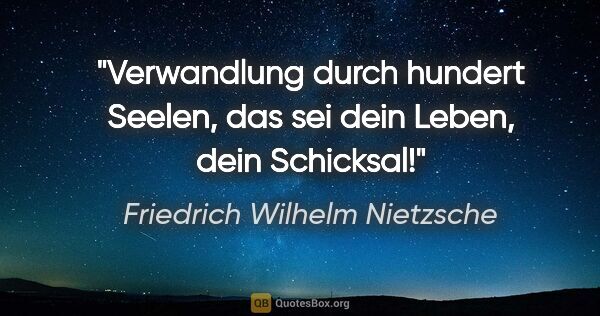 Friedrich Wilhelm Nietzsche Zitat: "Verwandlung durch hundert Seelen, das sei dein Leben, dein..."