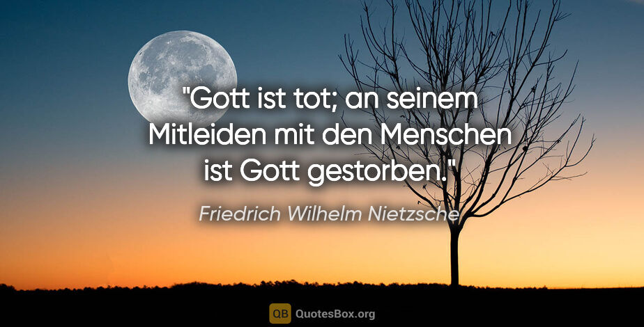 Friedrich Wilhelm Nietzsche Zitat: "Gott ist tot; an seinem Mitleiden mit den Menschen ist Gott..."