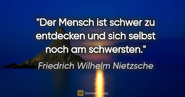 Friedrich Wilhelm Nietzsche Zitat: "Der Mensch ist schwer zu entdecken und sich selbst noch am..."