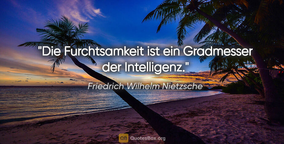 Friedrich Wilhelm Nietzsche Zitat: "Die Furchtsamkeit ist ein Gradmesser der Intelligenz."