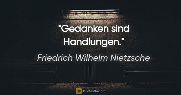 Friedrich Wilhelm Nietzsche Zitat: "Gedanken sind Handlungen."