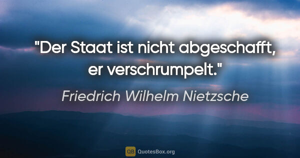 Friedrich Wilhelm Nietzsche Zitat: "Der Staat ist nicht abgeschafft, er verschrumpelt."