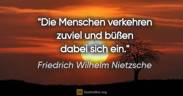 Friedrich Wilhelm Nietzsche Zitat: "Die Menschen verkehren zuviel und büßen dabei sich ein."