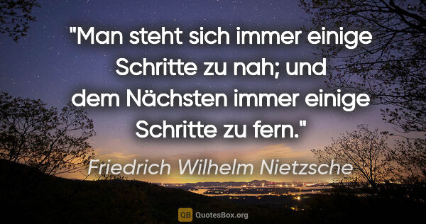 Friedrich Wilhelm Nietzsche Zitat: "Man steht sich immer einige Schritte zu nah;
und dem Nächsten..."