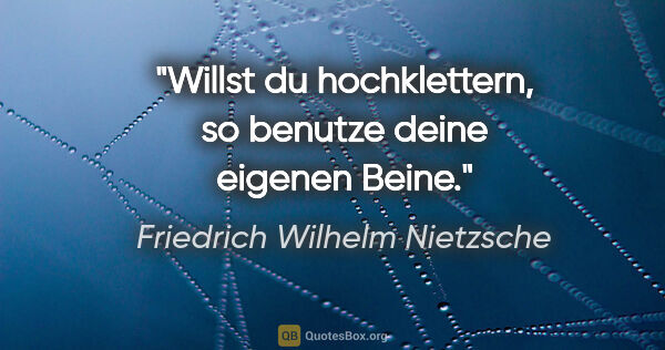Friedrich Wilhelm Nietzsche Zitat: "Willst du hochklettern, so benutze deine eigenen Beine."