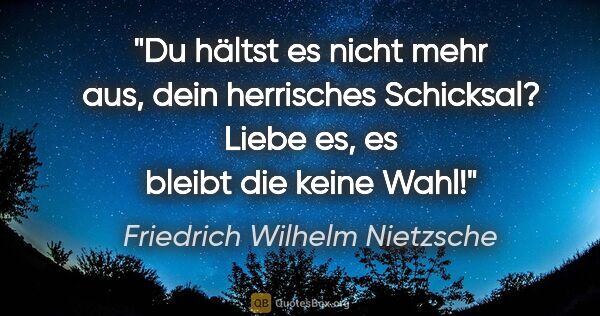Friedrich Wilhelm Nietzsche Zitat: "Du hältst es nicht mehr aus, dein herrisches Schicksal?
Liebe..."