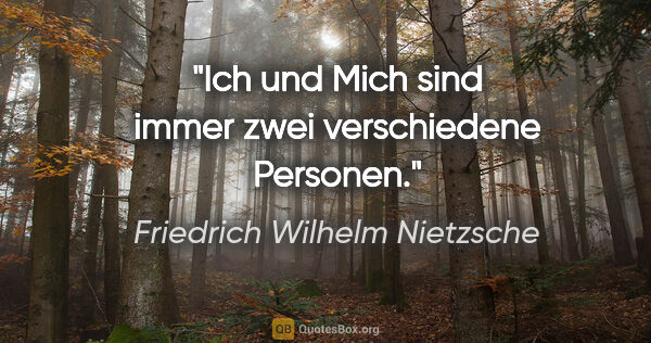Friedrich Wilhelm Nietzsche Zitat: "Ich und Mich sind immer zwei verschiedene Personen."