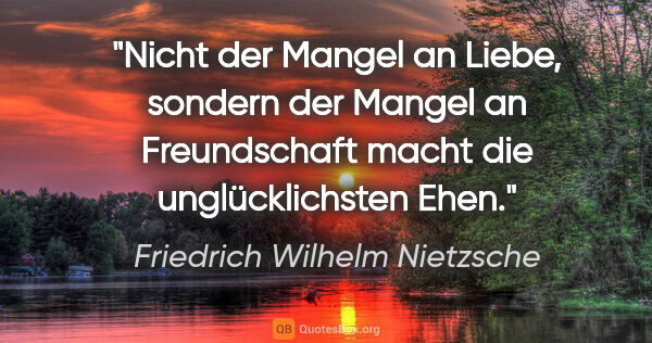 Friedrich Wilhelm Nietzsche Zitat: "Nicht der Mangel an Liebe, sondern der Mangel an Freundschaft..."