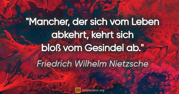 Friedrich Wilhelm Nietzsche Zitat: "Mancher, der sich vom Leben abkehrt,
kehrt sich bloß vom..."