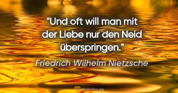 Friedrich Wilhelm Nietzsche Zitat: "Und oft will man mit der Liebe nur den Neid überspringen."
