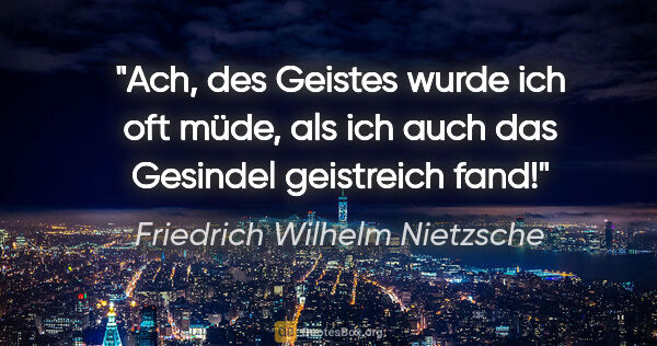 Friedrich Wilhelm Nietzsche Zitat: "Ach, des Geistes wurde ich oft müde, als ich auch das Gesindel..."