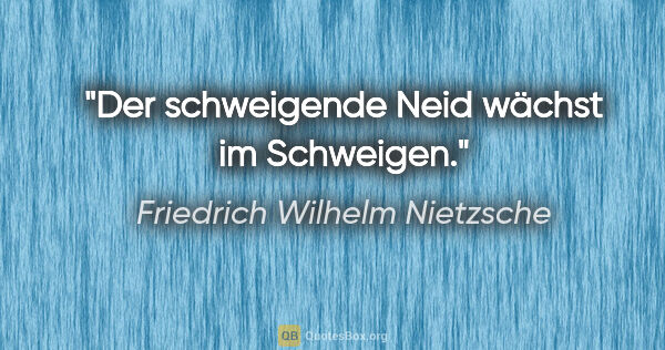 Friedrich Wilhelm Nietzsche Zitat: "Der schweigende Neid wächst im Schweigen."