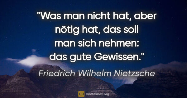 Friedrich Wilhelm Nietzsche Zitat: "Was man nicht hat, aber nötig hat, das soll man sich nehmen:..."