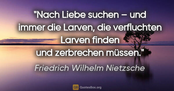 Friedrich Wilhelm Nietzsche Zitat: "Nach Liebe suchen – und immer die Larven,
die verfluchten..."