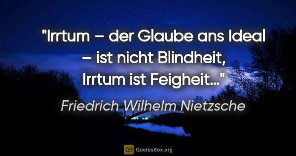 Friedrich Wilhelm Nietzsche Zitat: "Irrtum – der Glaube ans Ideal – ist nicht Blindheit, Irrtum..."