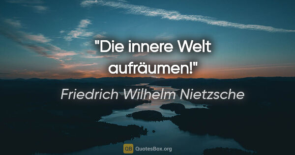 Friedrich Wilhelm Nietzsche Zitat: "Die innere Welt aufräumen!"