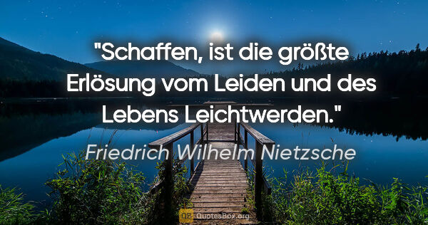 Friedrich Wilhelm Nietzsche Zitat: "Schaffen, ist die größte Erlösung vom Leiden und des Lebens..."