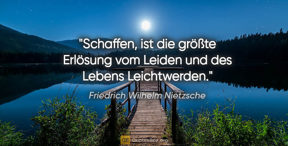 Friedrich Wilhelm Nietzsche Zitat: "Schaffen, ist die größte Erlösung vom Leiden und des Lebens..."