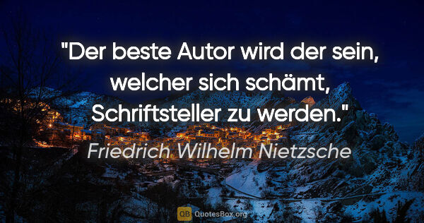 Friedrich Wilhelm Nietzsche Zitat: "Der beste Autor wird der sein, welcher sich schämt,..."
