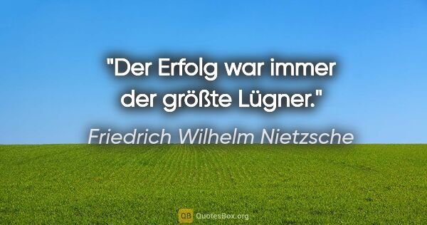 Friedrich Wilhelm Nietzsche Zitat: "Der Erfolg war immer der größte Lügner."