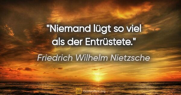 Friedrich Wilhelm Nietzsche Zitat: "Niemand lügt so viel als der Entrüstete."