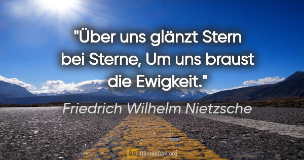 Friedrich Wilhelm Nietzsche Zitat: "Über uns glänzt Stern bei Sterne,
Um uns braust die Ewigkeit."