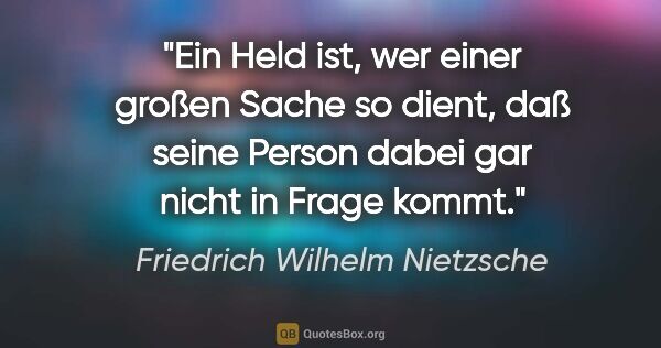 Friedrich Wilhelm Nietzsche Zitat: "Ein Held ist, wer einer großen Sache so dient,
daß seine..."