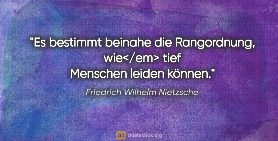 Friedrich Wilhelm Nietzsche Zitat: "Es bestimmt beinahe die Rangordnung, wie</em> tief Menschen..."