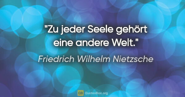 Friedrich Wilhelm Nietzsche Zitat: "Zu jeder Seele gehört eine andere Welt."