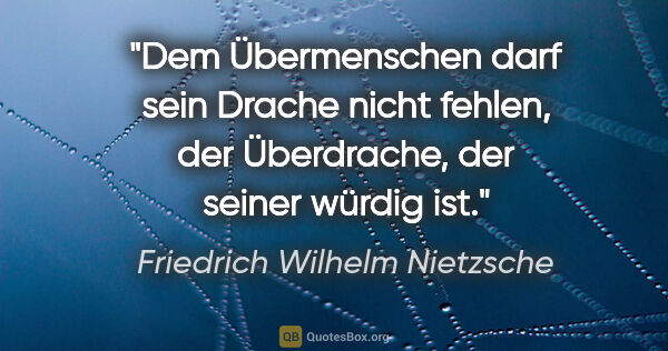 Friedrich Wilhelm Nietzsche Zitat: "Dem Übermenschen darf sein Drache nicht fehlen,
der..."