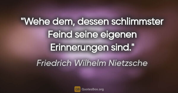 Friedrich Wilhelm Nietzsche Zitat: "Wehe dem, dessen schlimmster Feind seine eigenen Erinnerungen..."