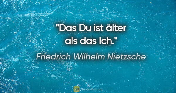 Friedrich Wilhelm Nietzsche Zitat: "Das Du ist älter als das Ich."