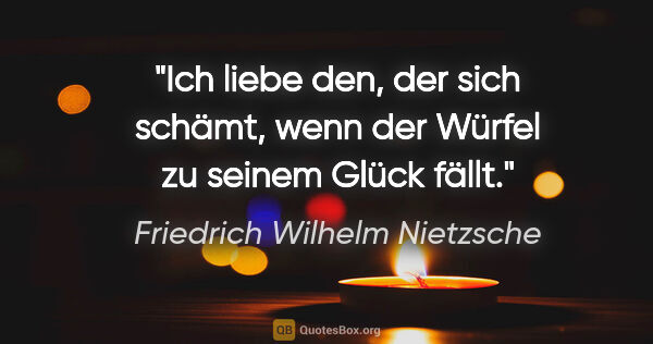 Friedrich Wilhelm Nietzsche Zitat: "Ich liebe den, der sich schämt, wenn der Würfel zu seinem..."